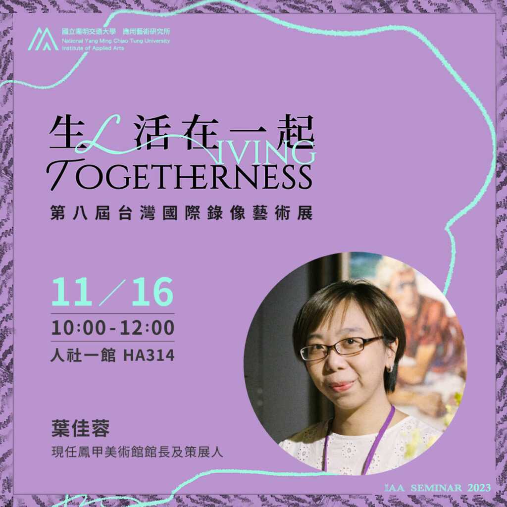 IAA Seminar 2023.11.16｜葉佳蓉老師 生／活在一起－第八屆台灣國際錄像藝術展